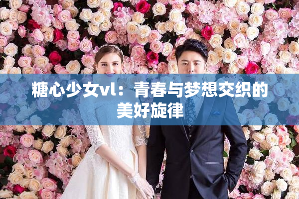 糖心少女vl：青春与梦想交织的美好旋律