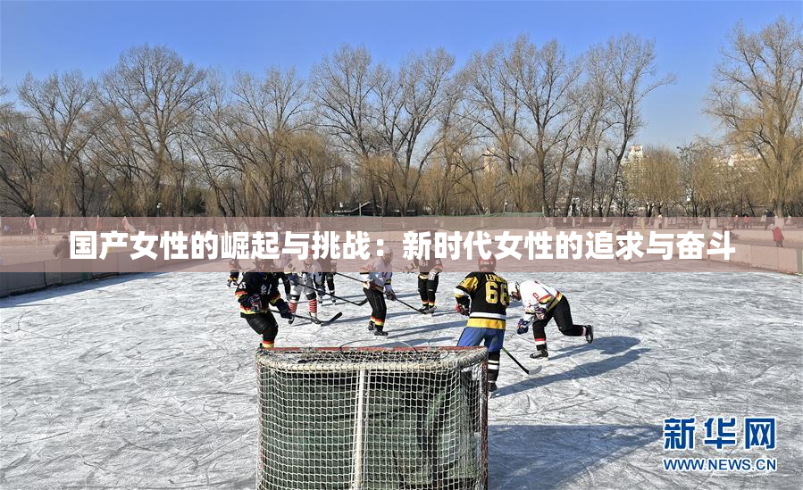国产女性的崛起与挑战：新时代女性的追求与奋斗