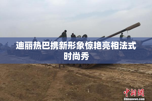 迪丽热巴携新形象惊艳亮相法式时尚秀