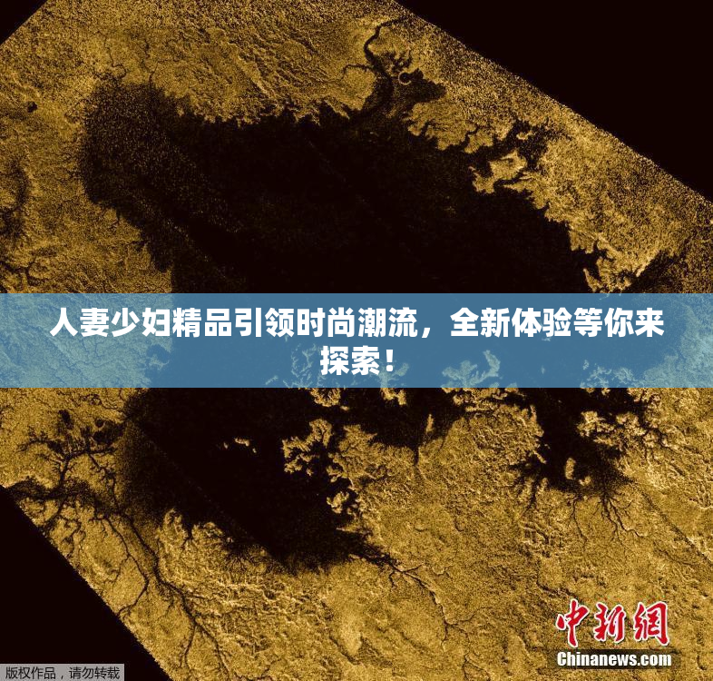 人妻少妇精品引领时尚潮流，全新体验等你来探索！