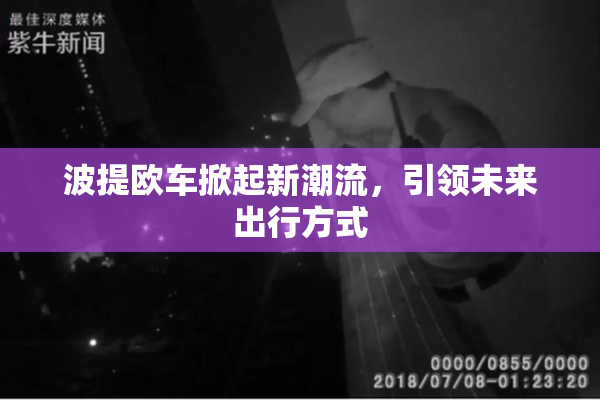 波提欧车掀起新潮流，引领未来出行方式