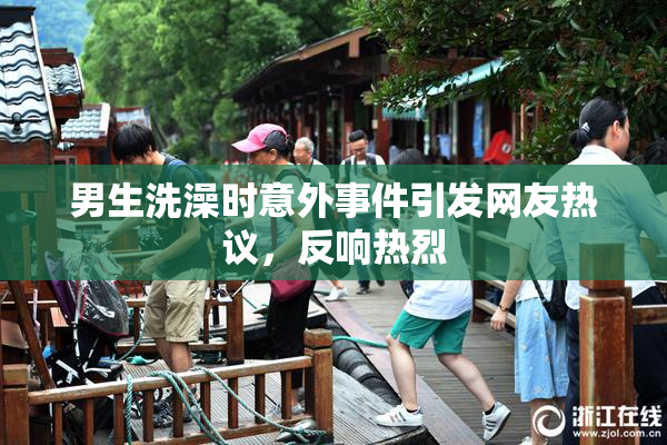 男生洗澡时意外事件引发网友热议，反响热烈