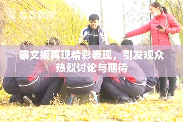 蔡文姬再现精彩表现，引发观众热烈讨论与期待