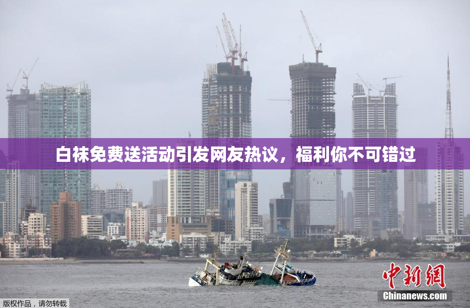 白袜免费送活动引发网友热议，福利你不可错过