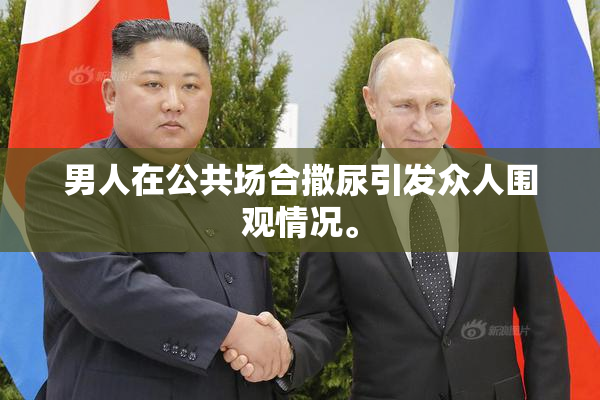 男人在公共场合撒尿引发众人围观情况。