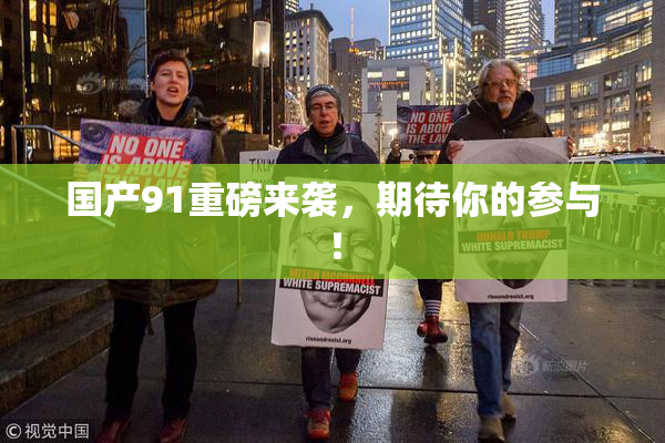 国产91重磅来袭，期待你的参与！
