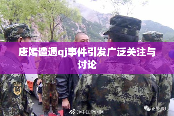 唐嫣遭遇qj事件引发广泛关注与讨论
