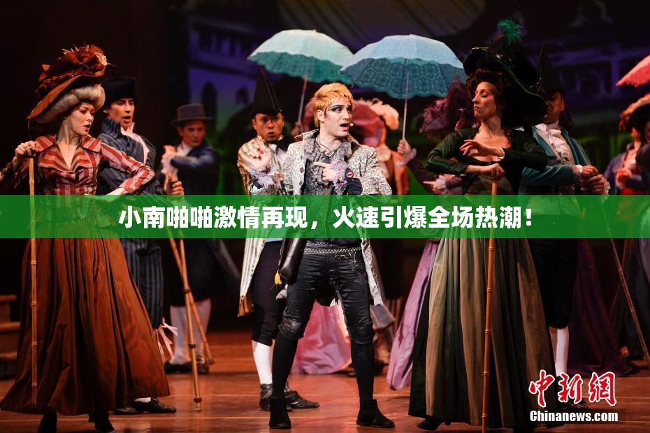 小南啪啪激情再现，火速引爆全场热潮！