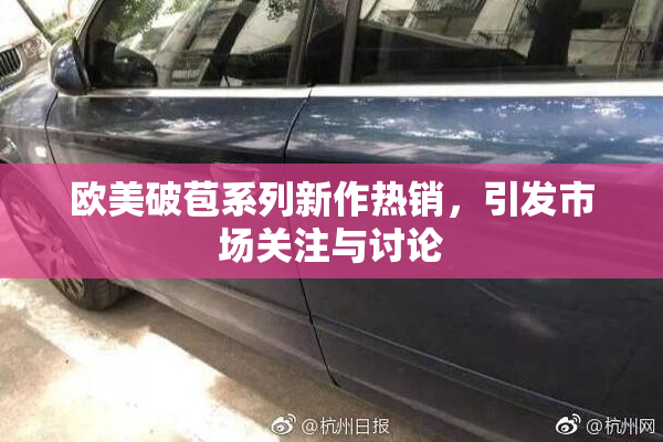 欧美破苞系列新作热销，引发市场关注与讨论