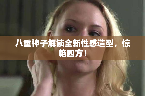 八重神子解锁全新性感造型，惊艳四方！
