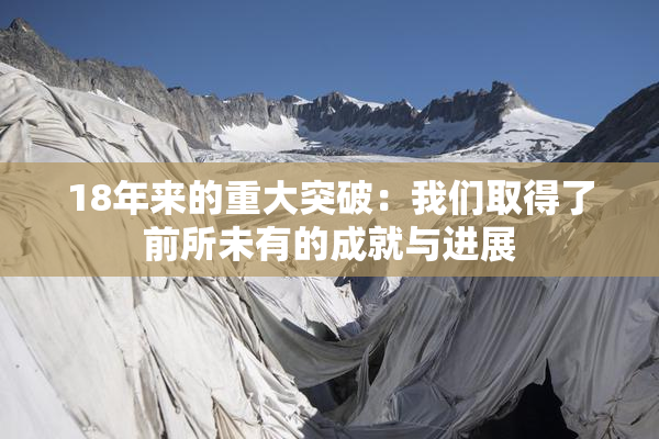 18年来的重大突破：我们取得了前所未有的成就与进展