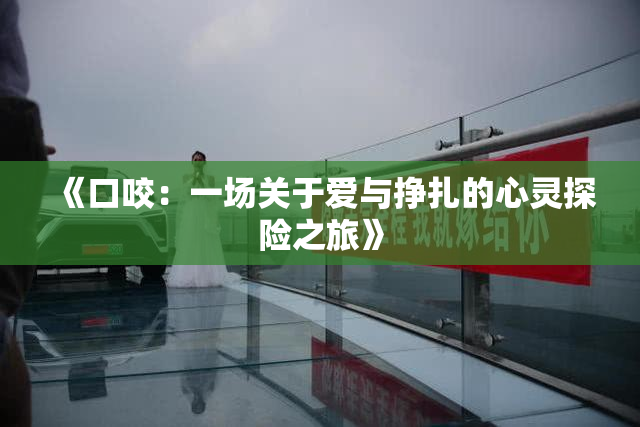 《口咬：一场关于爱与挣扎的心灵探险之旅》