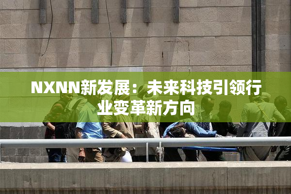 NXNN新发展：未来科技引领行业变革新方向