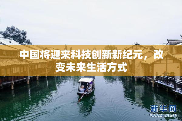 中国将迎来科技创新新纪元，改变未来生活方式