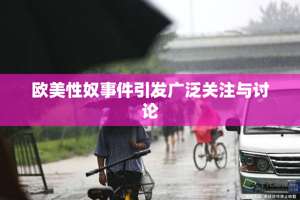 欧美性奴事件引发广泛关注与讨论