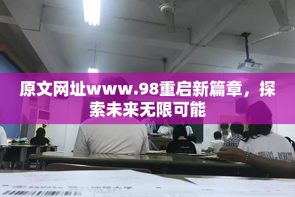 原文网址www.98重启新篇章，探索未来无限可能