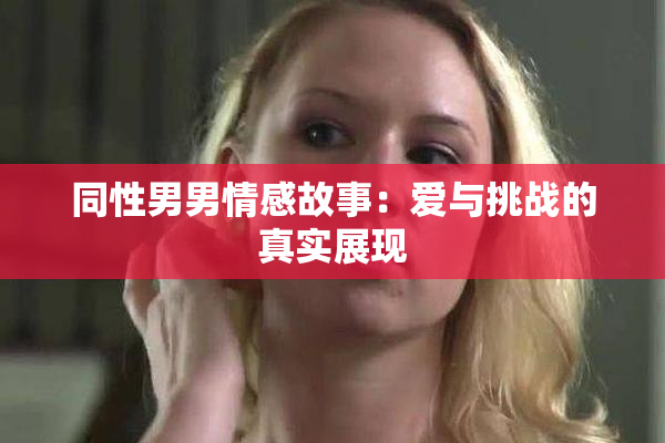 同性男男情感故事：爱与挑战的真实展现