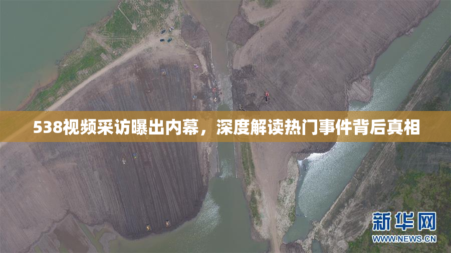 538视频采访曝出内幕，深度解读热门事件背后真相