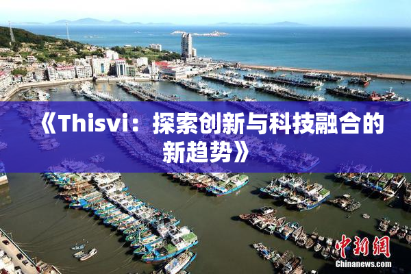 《Thisvi：探索创新与科技融合的新趋势》