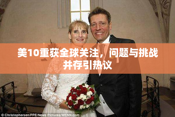 美10重获全球关注，问题与挑战并存引热议