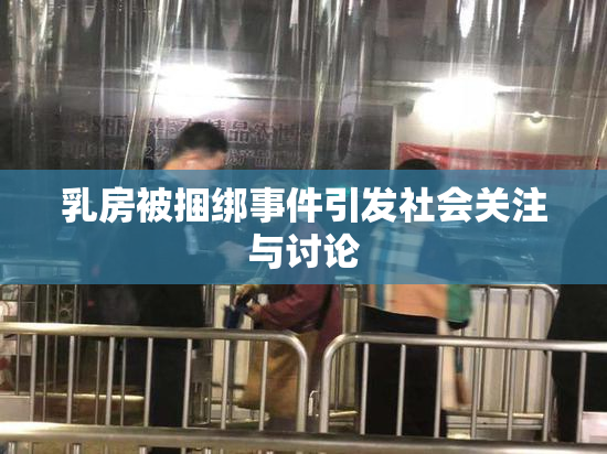 乳房被捆绑事件引发社会关注与讨论