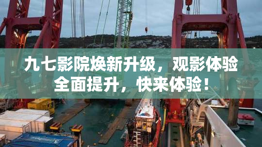 九七影院焕新升级，观影体验全面提升，快来体验！
