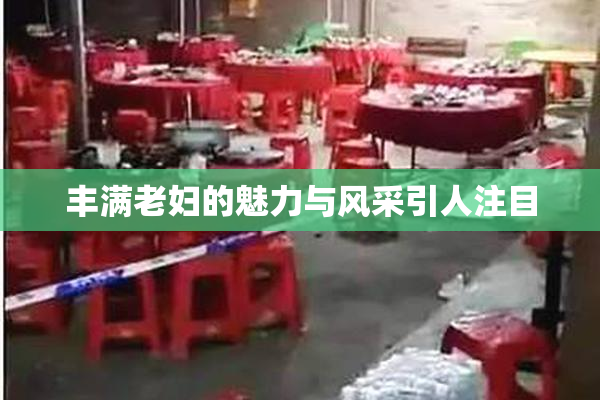 丰满老妇的魅力与风采引人注目