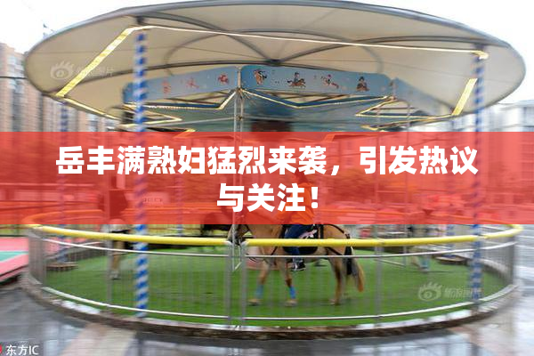 岳丰满熟妇猛烈来袭，引发热议与关注！