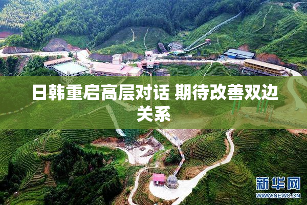 日韩重启高层对话 期待改善双边关系