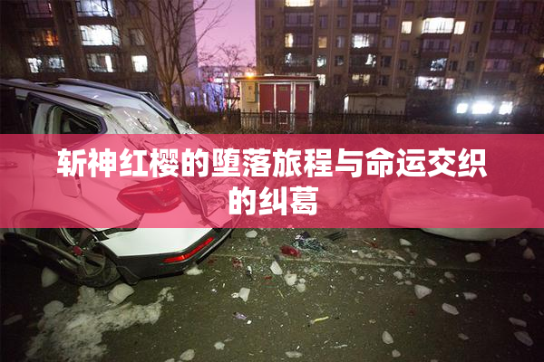 斩神红樱的堕落旅程与命运交织的纠葛