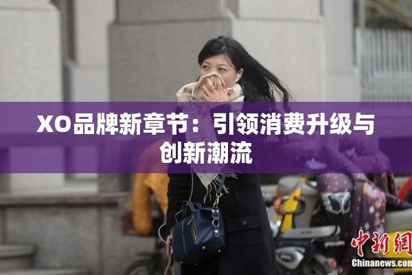 XO品牌新章节：引领消费升级与创新潮流