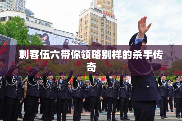 刺客伍六带你领略别样的杀手传奇