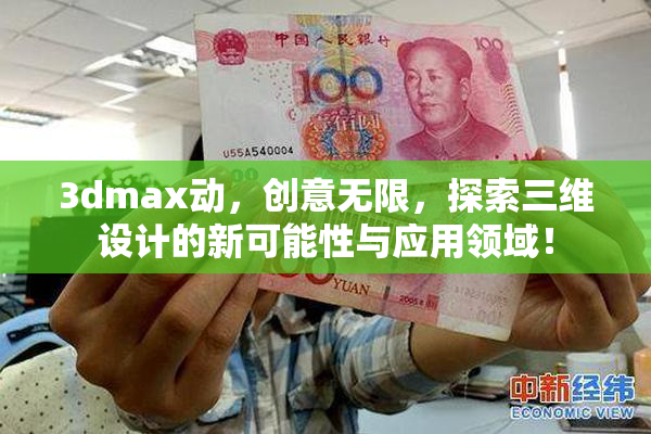 3dmax动，创意无限，探索三维设计的新可能性与应用领域！