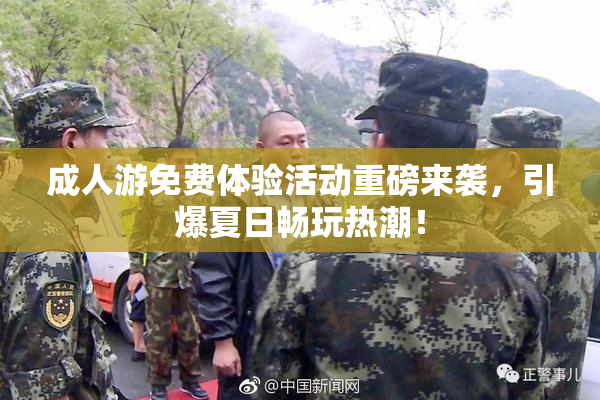 成人游免费体验活动重磅来袭，引爆夏日畅玩热潮！