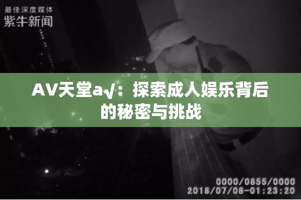 AV天堂a√：探索成人娱乐背后的秘密与挑战