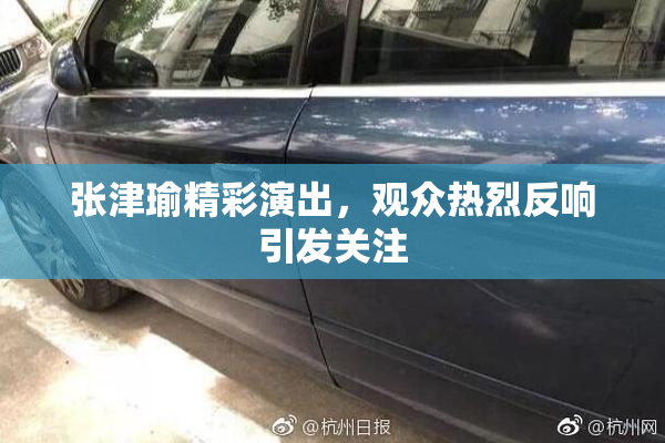 张津瑜精彩演出，观众热烈反响引发关注