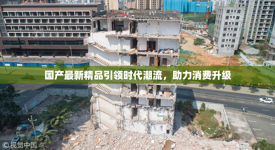 国产最新精品引领时代潮流，助力消费升级