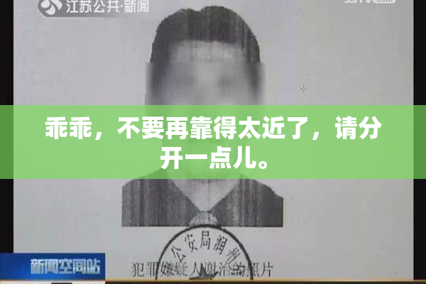 乖乖，不要再靠得太近了，请分开一点儿。