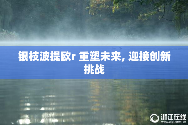 银枝波提欧r 重塑未来, 迎接创新挑战