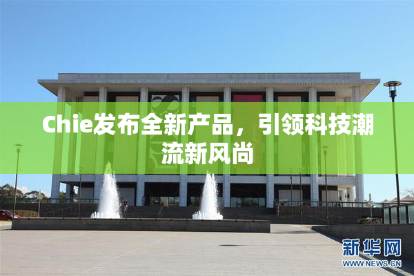 Chie发布全新产品，引领科技潮流新风尚