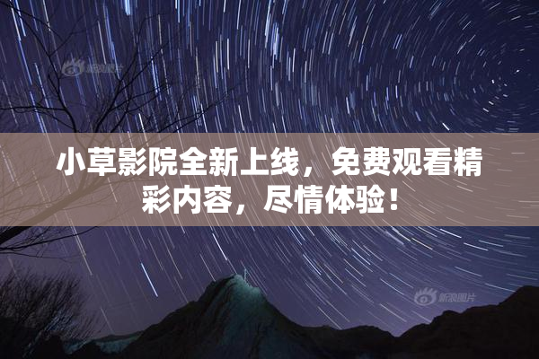 小草影院全新上线，免费观看精彩内容，尽情体验！