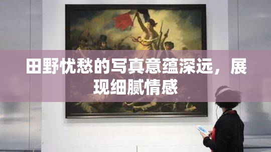 田野忧愁的写真意蕴深远，展现细腻情感