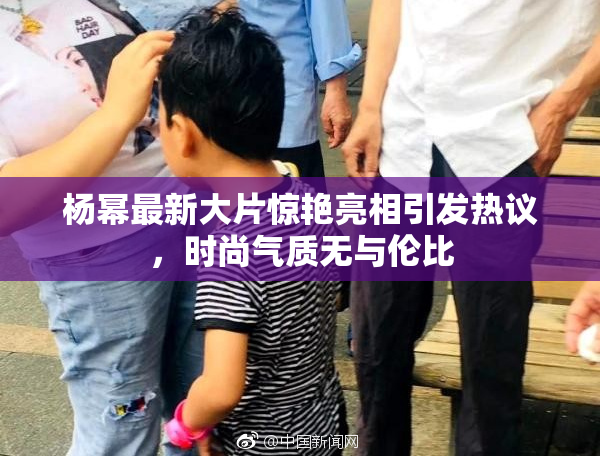 杨幂最新大片惊艳亮相引发热议，时尚气质无与伦比