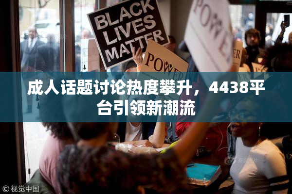 成人话题讨论热度攀升，4438平台引领新潮流