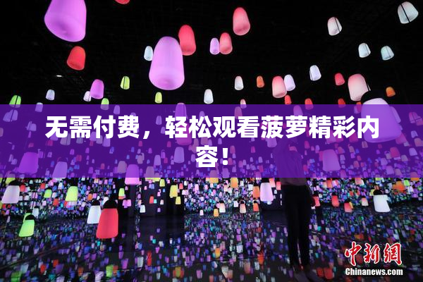无需付费，轻松观看菠萝精彩内容！