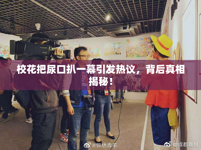 校花把尿口扒一幕引发热议，背后真相揭秘！