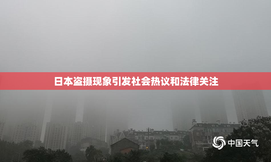日本盗摄现象引发社会热议和法律关注