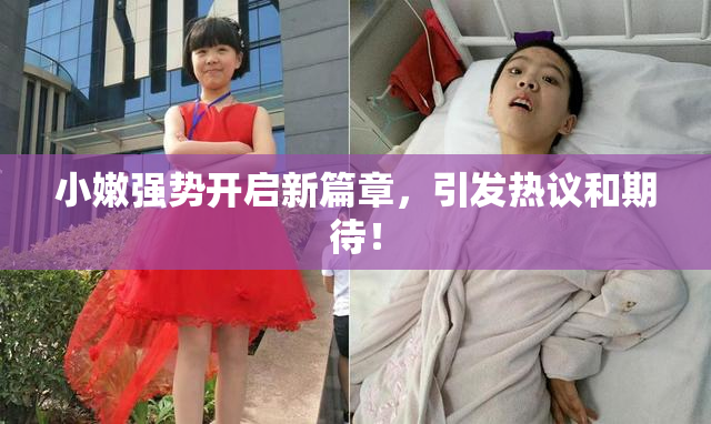 小嫩强势开启新篇章，引发热议和期待！
