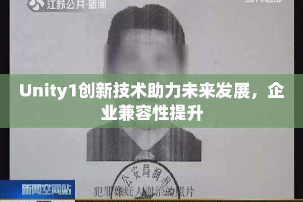 Unity1创新技术助力未来发展，企业兼容性提升