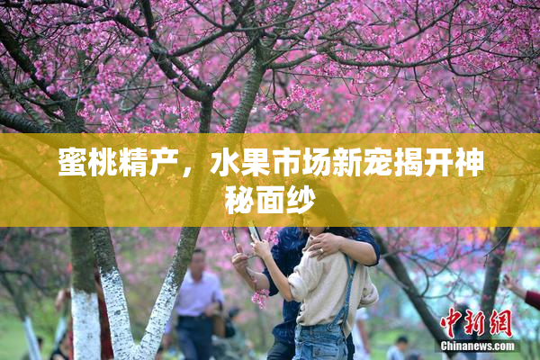 蜜桃精产，水果市场新宠揭开神秘面纱
